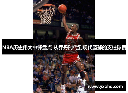 NBA历史伟大中锋盘点 从乔丹时代到现代篮球的支柱球员